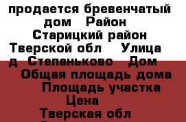 продается бревенчатый дом › Район ­ Старицкий район Тверской обл. › Улица ­ д. Степаньково › Дом ­ 6 › Общая площадь дома ­ 68 › Площадь участка ­ 10 000 › Цена ­ 500 000 - Тверская обл., Старицкий р-н, Степаньково д. Недвижимость » Дома, коттеджи, дачи продажа   